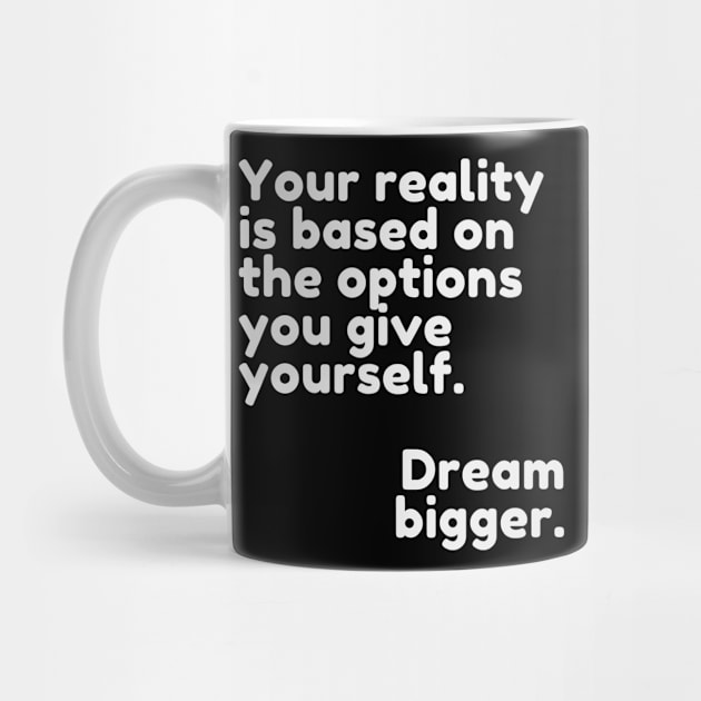 Your reality is based on the options you give yourself. Dream bigger. by mazdesigns